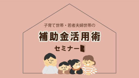 2/2㈰ 2/23㈰13:30~ 子育て世帯・若者夫婦世帯の補助金活用術セミナー＊ケーキセット付＊【リビングディー藤枝】