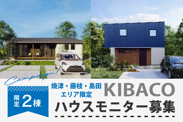 【焼津・藤枝・島田エリア限定】高性能規格住宅KIBACOハウスモニター募集〈限定2棟〉