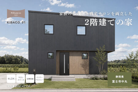 【見学会】7/25㈯~8/2㈰ 富士市|高性能セミオーダー住宅 KIBACO_01「家族の暮らしと自宅サロンを両立した2階建ての家」