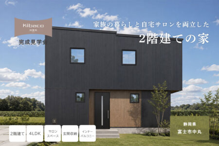 【見学会】7/25㈯～8/2㈰ 富士市｜高性能セミオーダー住宅 KIBACO_01「家族の暮らしと自宅サロンを両立した2階建ての家」