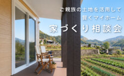 【相談会】7/18(土)・8/8(土) ご親族の土地を活用して賢くマイホーム｜家づくり相談会〈南アルプスモデルハウス〉