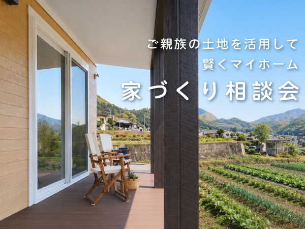 【相談会】7/18(土)・8/8(土) ご親族の土地を活用して賢くマイホーム｜家づくり相談会〈南アルプスモデルハウス〉