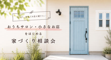 【相談会】おうちサロン・小さなお店をはじめる家づくり〈沼津支店〉