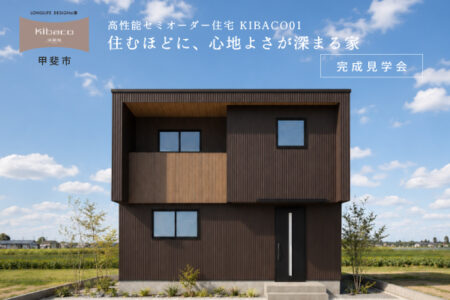 【見学会】7/25(土)~8/2(日)甲斐市|高性能セミオーダー住宅 KIBACO01<br>「住むほどに、心地よさが深まる家」