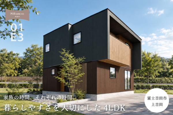 【見学会】10/24(土)～11/8(日)富士吉田市｜KIBACO 01_E3 予約制完成見学会<br>「家族の時間、それぞれの時間。暮らしやすさを大切にした4LDK」