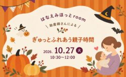 【暮らしのワークショップ】10/27(火)｜助産師さんによる育児相談＆交流会“はなえみほっとroom”〈沼津モデルハウス〉