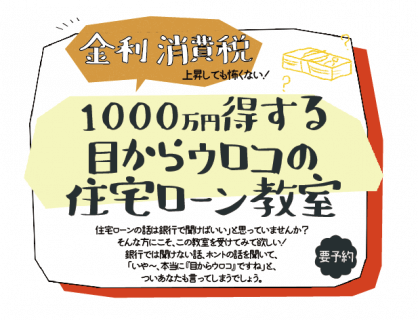 家づくり始めの一歩☆増税・金利上昇怖くない☆1000万円得する目からウロコの住宅ローン教室【スケジュール・ご予約】