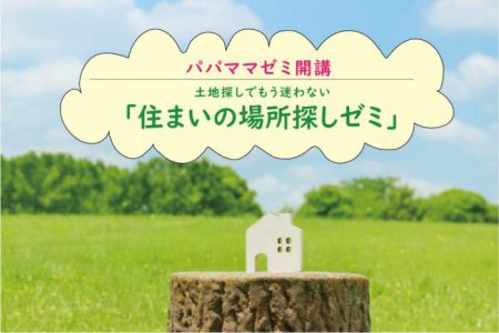 ☆パパママゼミ☆　土地探しでもう迷わない「住まいの場所探しゼミ」10月・11月　ご予約
