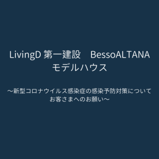 「LivingD第一建設　BessoALTANAモデルハウス」 新型コロナウイルス感染症の感染予防対策についてお客さまへのお願い
