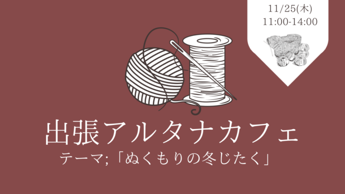 今週のLiving Dコラム「11月出張アルタナカフェ　テーマ；ぬくもりの冬じたく」