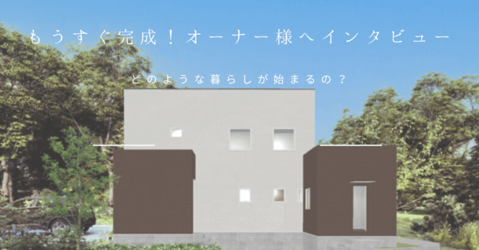 『お住まいの完成を迎えるK様へインタビュー。』