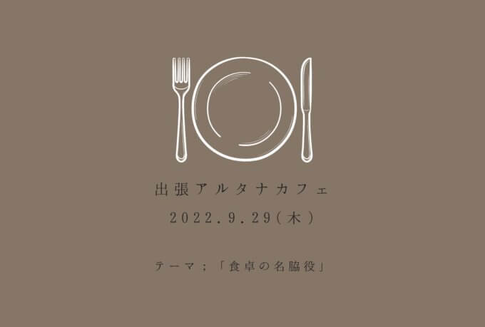 今週のLiving Dコラム「9月出張アルタナカフェ　テーマ「食卓の名脇役」」