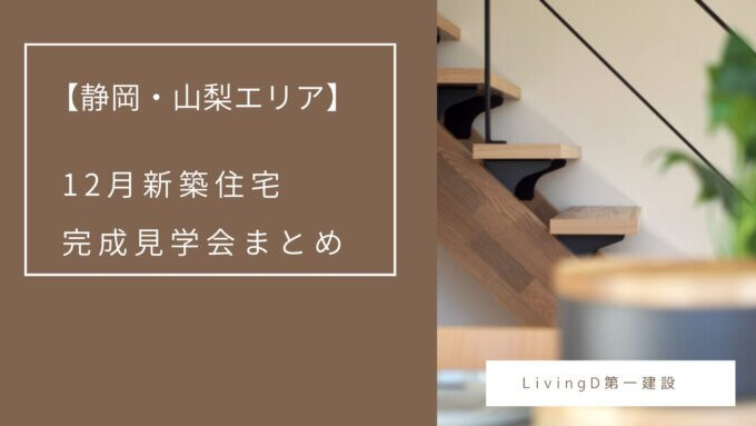 【静岡・山梨 12月新築住宅】完成見学会まとめ　LivingD第一建設