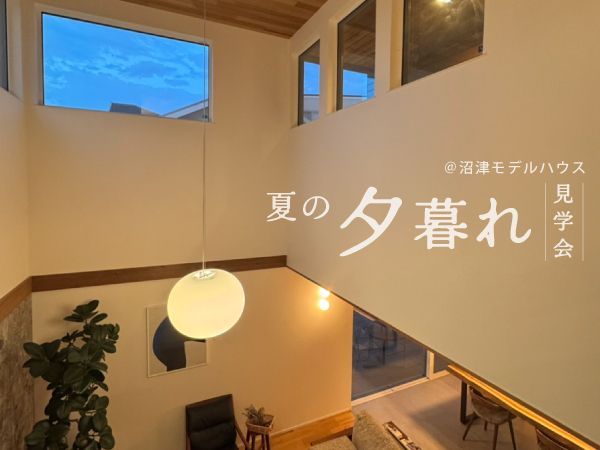 【 高断熱性能のお家体感＆暮らし疑似体験 】夏の夕暮れ見学会〈沼津モデルハウス〉
