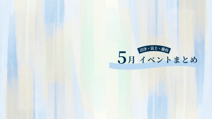 【5月 イベントまとめ情報】沼津・富士・藤枝